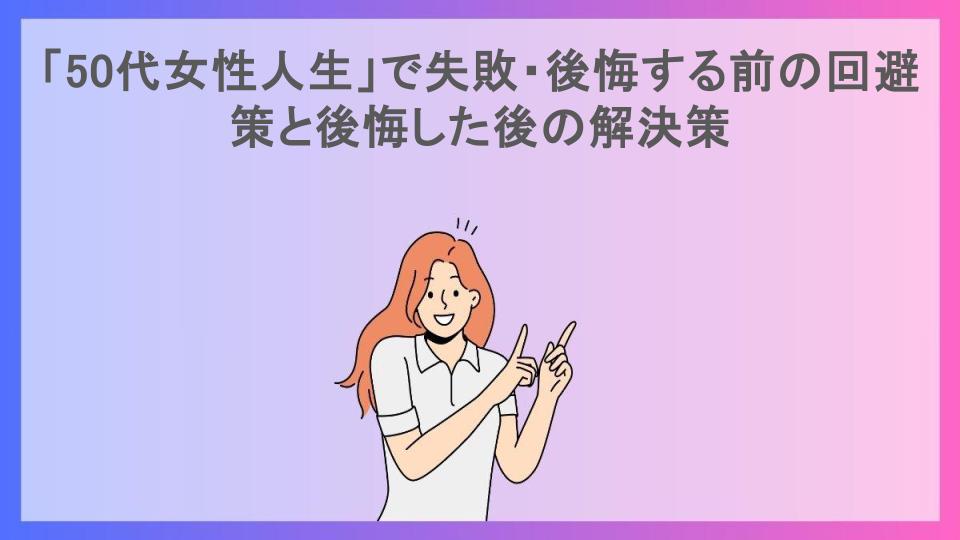 「50代女性人生」で失敗・後悔する前の回避策と後悔した後の解決策